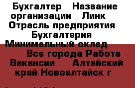 Бухгалтер › Название организации ­ Линк-1 › Отрасль предприятия ­ Бухгалтерия › Минимальный оклад ­ 40 000 - Все города Работа » Вакансии   . Алтайский край,Новоалтайск г.